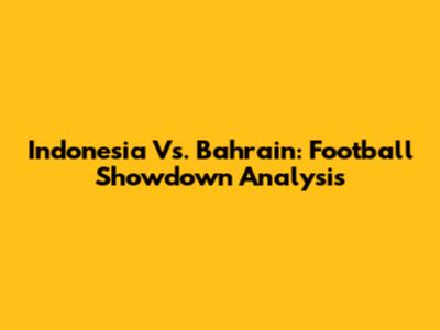 Indonesia Vs. Bahrain: Football Showdown Analysis