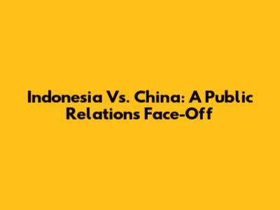 Indonesia Vs. China: A Public Relations Face-Off