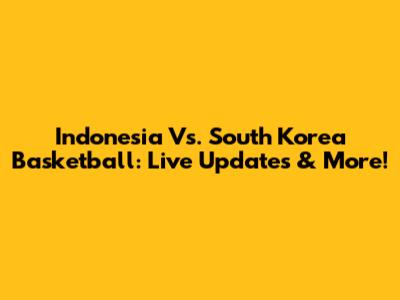 Indonesia Vs. South Korea Basketball: Live Updates & More!