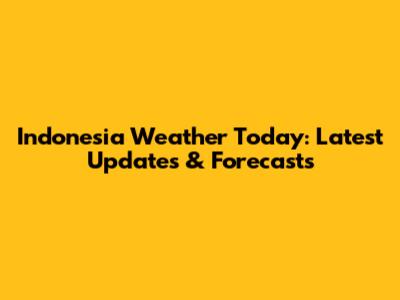Indonesia Weather Today: Latest Updates & Forecasts