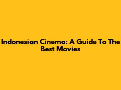 Indonesian Cinema: A Guide To The Best Movies