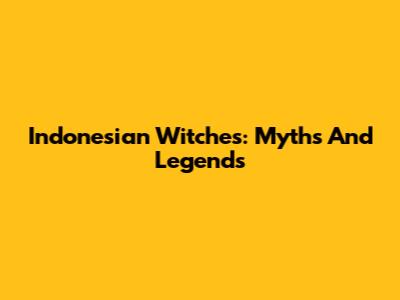 Indonesian Witches: Myths And Legends