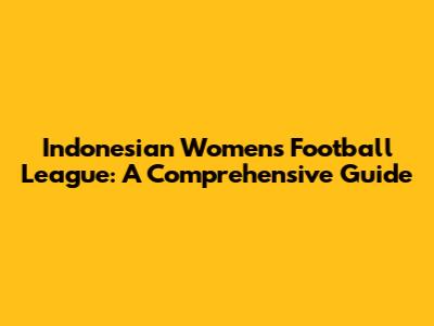 Indonesian Women's Football League: A Comprehensive Guide