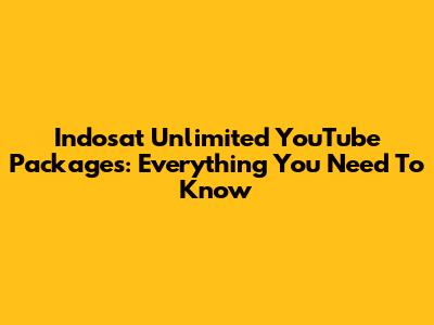 Indosat Unlimited YouTube Packages: Everything You Need To Know
