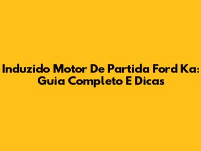 Induzido Motor De Partida Ford Ka: Guia Completo E Dicas