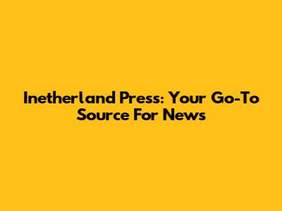 Inetherland Press: Your Go-To Source For News
