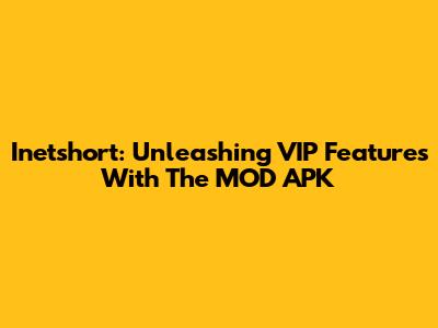 Inetshort: Unleashing VIP Features With The MOD APK