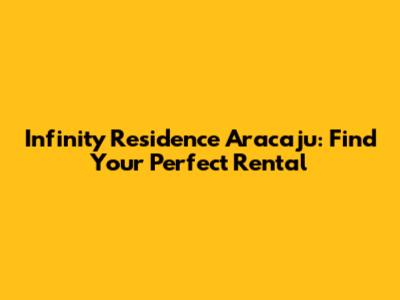 Infinity Residence Aracaju: Find Your Perfect Rental