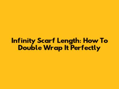 Infinity Scarf Length: How To Double Wrap It Perfectly