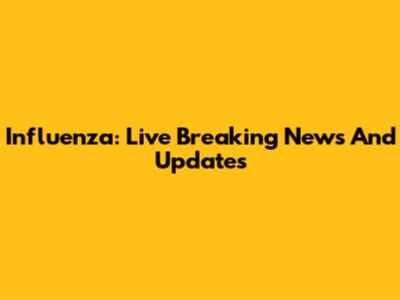 Influenza: Live Breaking News And Updates
