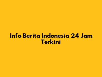 Info Berita Indonesia 24 Jam Terkini