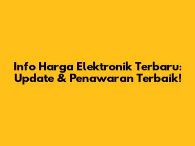 Info Harga Elektronik Terbaru: Update & Penawaran Terbaik!