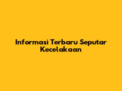 Informasi Terbaru Seputar Kecelakaan