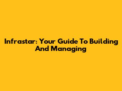 Infrastar: Your Guide To Building And Managing