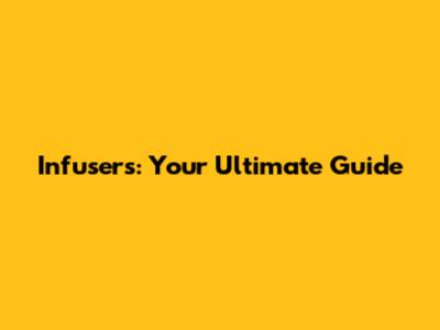 Infusers: Your Ultimate Guide