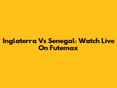 Inglaterra Vs Senegal: Watch Live On Futemax
