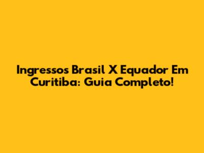 Ingressos Brasil X Equador Em Curitiba: Guia Completo!