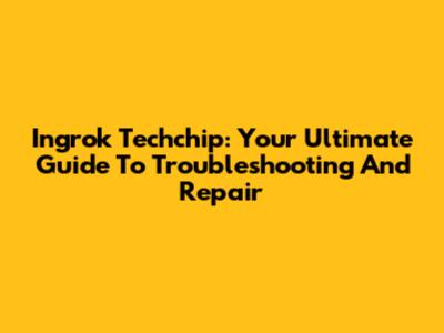 Ingrok Techchip: Your Ultimate Guide To Troubleshooting And Repair