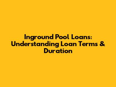 Inground Pool Loans: Understanding Loan Terms & Duration