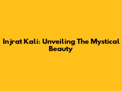 Injrat Kali: Unveiling The Mystical Beauty