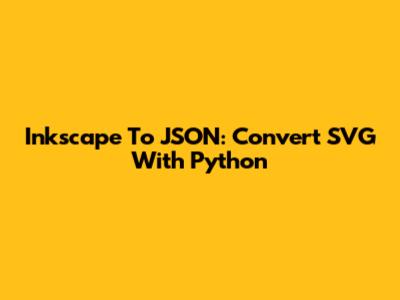 Inkscape To JSON: Convert SVG With Python