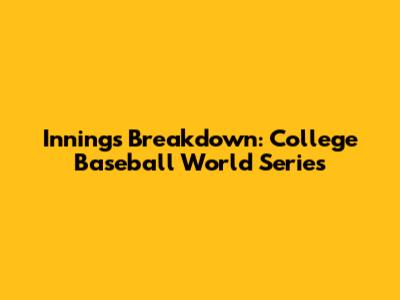 Innings Breakdown: College Baseball World Series
