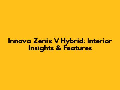 Innova Zenix V Hybrid: Interior Insights & Features