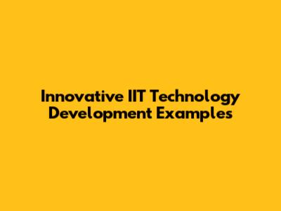Innovative IIT Technology Development Examples