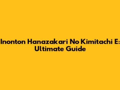 Inonton Hanazakari No Kimitachi E: Ultimate Guide