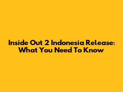Inside Out 2 Indonesia Release: What You Need To Know