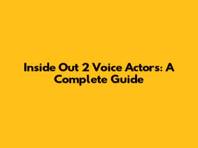 Inside Out 2 Voice Actors: A Complete Guide