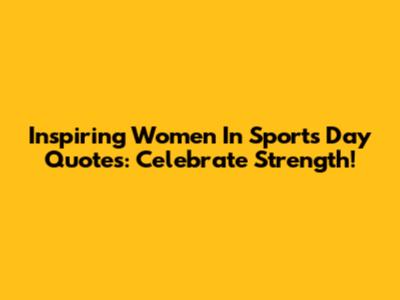 Inspiring Women In Sports Day Quotes: Celebrate Strength!