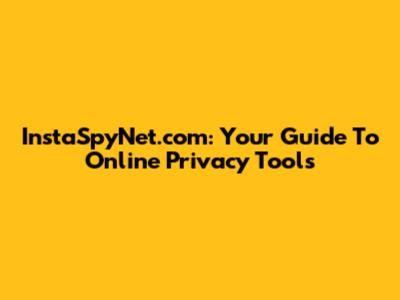 InstaSpyNet.com: Your Guide To Online Privacy Tools