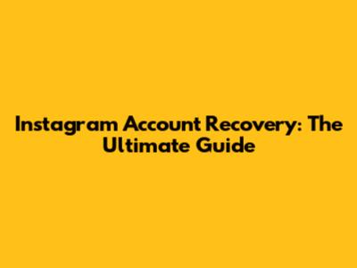Instagram Account Recovery: The Ultimate Guide