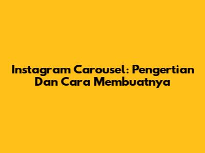 Instagram Carousel: Pengertian Dan Cara Membuatnya