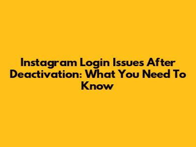 Instagram Login Issues After Deactivation: What You Need To Know