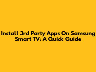Install 3rd Party Apps On Samsung Smart TV: A Quick Guide