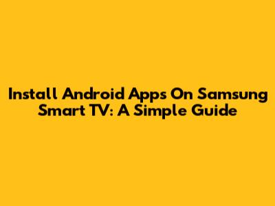 Install Android Apps On Samsung Smart TV: A Simple Guide