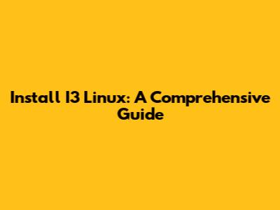 Install I3 Linux: A Comprehensive Guide