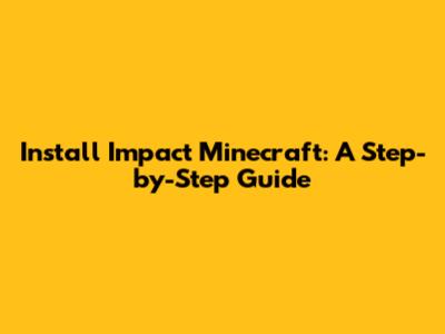 Install Impact Minecraft: A Step-by-Step Guide