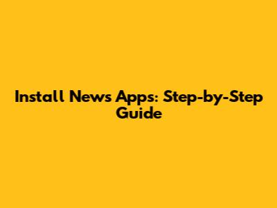 Install News Apps: Step-by-Step Guide