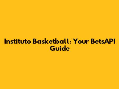 Instituto Basketball: Your BetsAPI Guide
