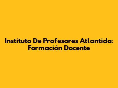 Instituto De Profesores Atlantida: Formación Docente