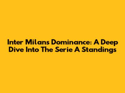 Inter Milan's Dominance: A Deep Dive Into The Serie A Standings