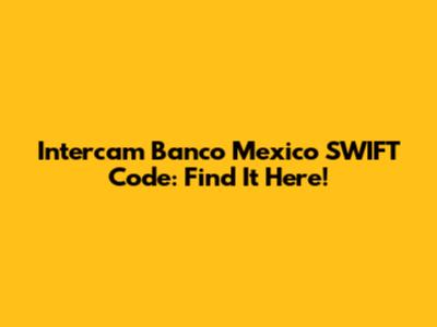 Intercam Banco Mexico SWIFT Code: Find It Here!