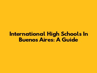 International High Schools In Buenos Aires: A Guide