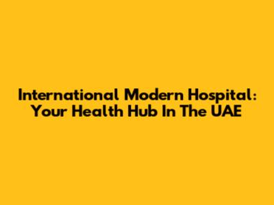 International Modern Hospital: Your Health Hub In The UAE