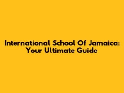 International School Of Jamaica: Your Ultimate Guide