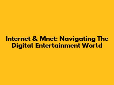 Internet & Mnet: Navigating The Digital Entertainment World