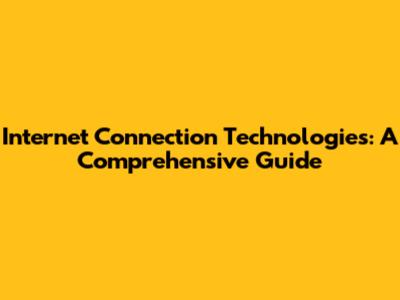 Internet Connection Technologies: A Comprehensive Guide